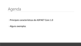 Agenda
◦ Principais características do ASP.NET Core 1.0
◦ Alguns exemplos
 