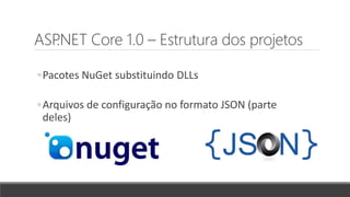 ASP.NET Core 1.0 – Estrutura dos projetos
◦Pacotes NuGet substituindo DLLs
◦Arquivos de configuração no formato JSON (parte
deles)
 