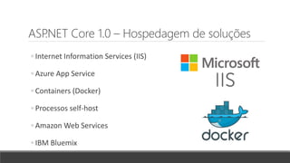 ASP.NET Core 1.0 – Hospedagem de soluções
◦ Internet Information Services (IIS)
◦ Azure App Service
◦ Containers (Docker)
◦ Processos self-host
◦ Amazon Web Services
◦ IBM Bluemix
 