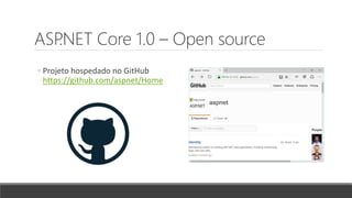 ASP.NET Core 1.0 – Open source
◦ Projeto hospedado no GitHub
https://github.com/aspnet/Home
 
