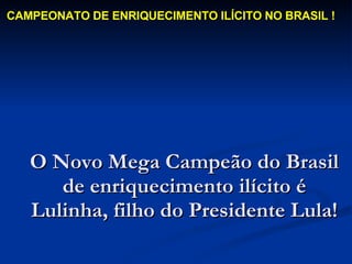 O Novo Mega Campeão do Brasil de enriquecimento ilícito é Lulinha, filho do Presidente Lula! CAMPEONATO DE ENRIQUECIMENTO ILÍCITO NO BRASIL ! 