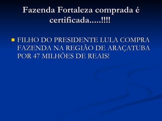 Fazenda Fortaleza comprada é certificada.....!!!!  FILHO DO PRESIDENTE LULA COMPRA FAZENDA NA REGIÃO DE ARAÇATUBA POR 47 MILHÕES DE REAIS! 