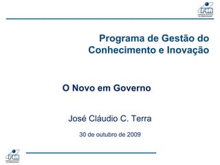 Programa de Gestão do
      Conhecimento e Inovação


O Novo em Governo


 José Cláudio C. Terra
   30 de outubro de 2009
 