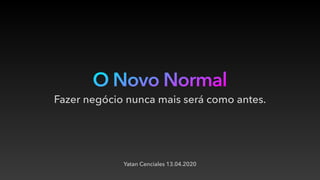 O Novo Normal
Yatan Cenciales 13.04.2020
Fazer negócio nunca mais será como antes.
 