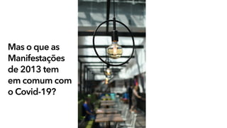 Mas o que as
Manifestações
de 2013 tem
em comum com
o Covid-19?
 