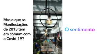 Mas o que as
Manifestações
de 2013 tem
em comum com
o Covid-19?
O sentimento
 