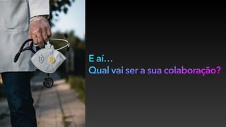 E aí…
Qual vai ser a sua colaboração?
 