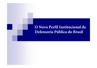 O Novo Perfil Institucional da
Defensoria Pública do Brasil
 