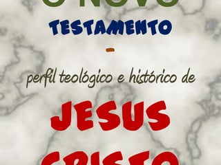 O NOVO
    TESTAMENTO
              —
perfil teológico e histórico de
    JESUS
 