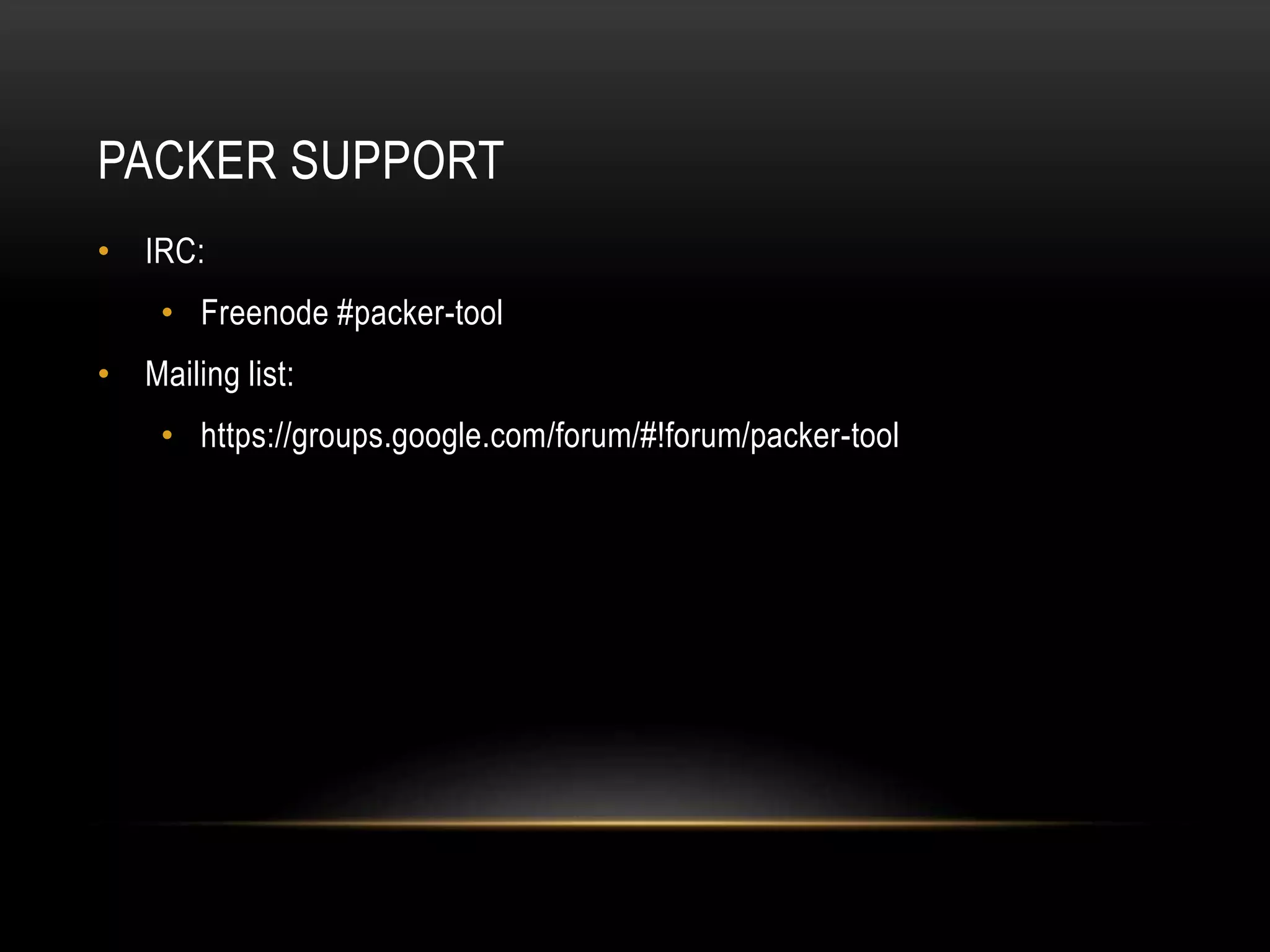 PACKER SUPPORT 
• IRC: 
• Freenode #packer-tool 
• Mailing list: 
• https://groups.google.com/forum/#!forum/packer-tool 
 