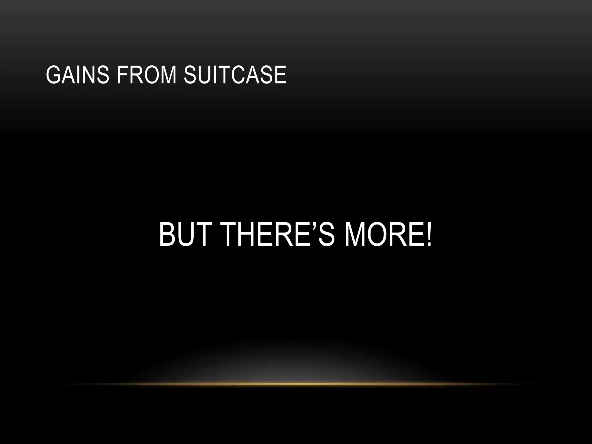 GAINS FROM SUITCASE 
BUT THERE’S MORE! 
 