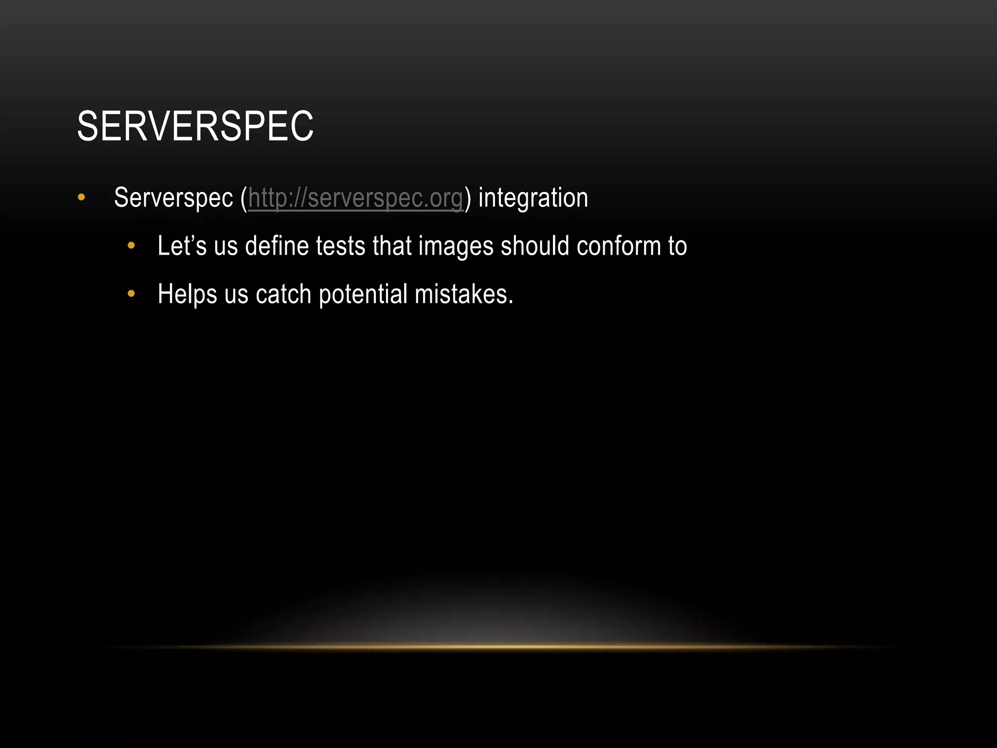 SERVERSPEC 
• Serverspec (http://serverspec.org) integration 
• Let’s us define tests that images should conform to 
• Helps us catch potential mistakes. 
 