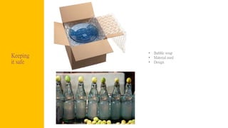 Keeping
it safe
• Bubble wrap
• Material used
• Design
 