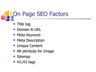 On Page SEO Factors Title tag Domain & URL Meta Keyword Meta Description Unique Content  Alt attribute for Image Sitemap H1,H2 tags 