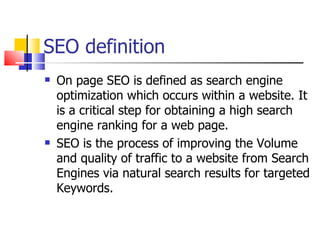 SEO definition <ul><li>On page SEO is defined as search engine optimization which occurs within a website. It is a critica...
