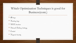 Which Optimization Techniques is good for
Business(cont.)
• Alt tags
• Heading tags
• URL structure
• Internal Linking strategy
• Content
• Keyword density
 