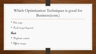 Which Optimization Techniques is good for
Business(cont.)
• Site maps
• Track target keywords
Avoid
• Duplicate content
• Offsite images
 