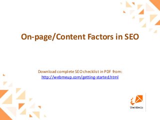 On-page/Content Factors in SEO
Download complete SEO checklist in PDF from:
http://webmeup.com/getting-started.html
 
