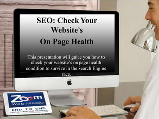 SEO: Check Your
Website’s
On Page Health
This presentation will guide you how to
check your website’s on page health
condition to survive in the Search Engine
race.
 