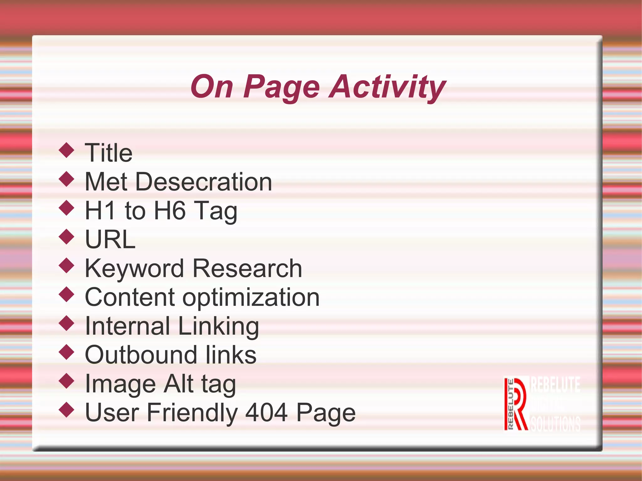 On Page Activity
Title
Met Desecration
H1 to H6 Tag
URL
Keyword Research
Content optimization
Internal Linking
Outbound links
Image Alt tag
User Friendly 404 Page