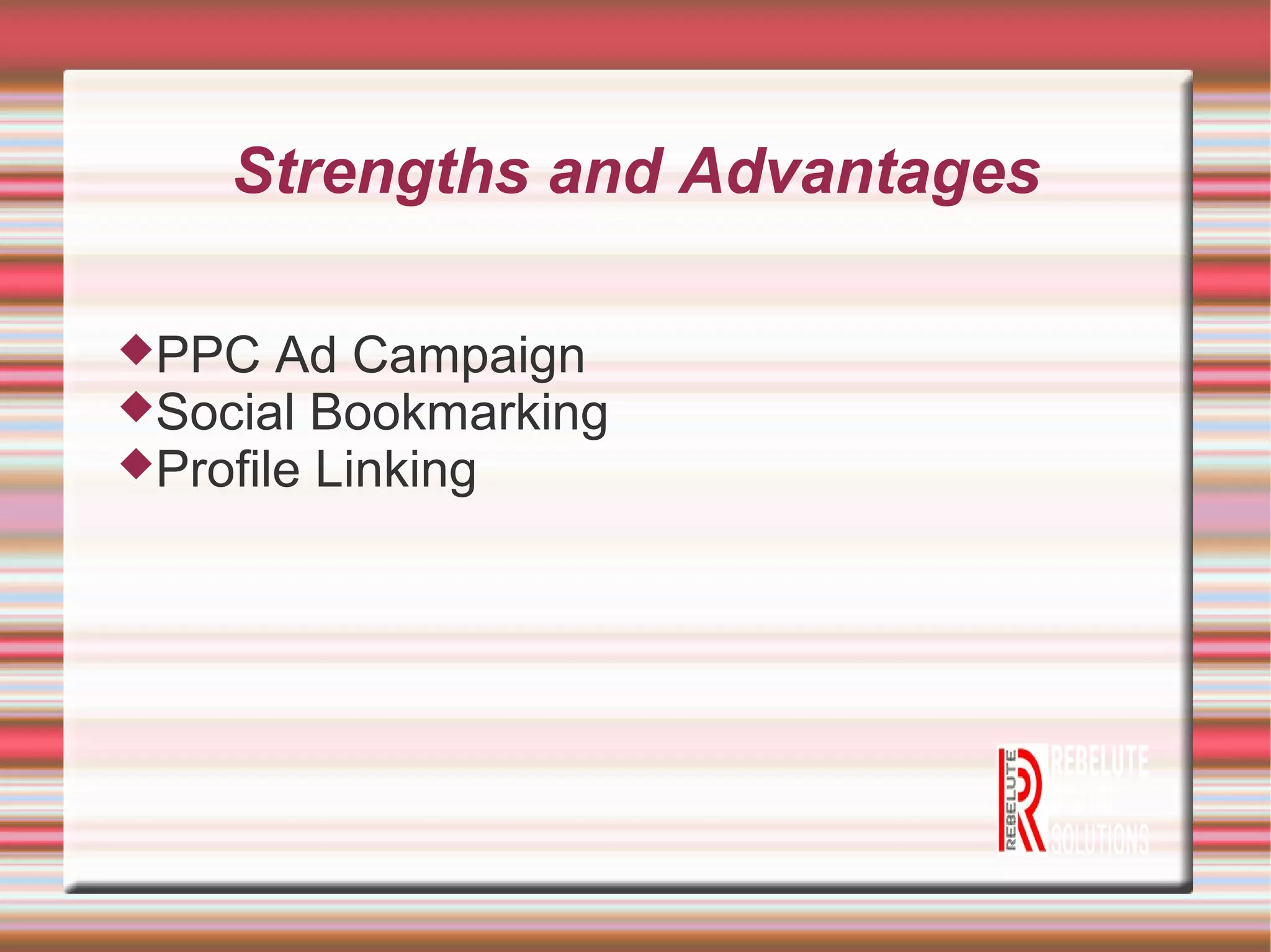 Strengths and Advantages
PPC Ad Campaign
Social Bookmarking
Profile Linking