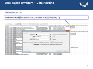 Excel Daten erweitern – Data Merging


TopKeywords pro URL

=WENNFEHLER(SVERWEIS(A2;'GA-Data'!A:C;3;FALSCH);"")




                                                      26
 