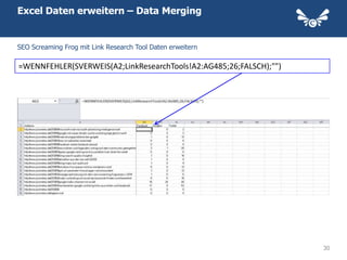 Excel Daten erweitern – Data Merging


SEO Screaming Frog mit Link Research Tool Daten erweitern

=WENNFEHLER(SVERWEIS(A2;LinkResearchTools!A2:AG485;26;FALSCH);"")




                                                                    30
 