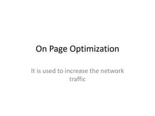 On Page Optimization

It is used to increase the network
                traffic
 