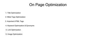 On Page Optimization
1. Title Optimization
2. Meta Tags Optimization
3. Important HTML Tags
4. Keyword Optimization & Synonyms
5. Link Optimization
6. Image Optimization
 