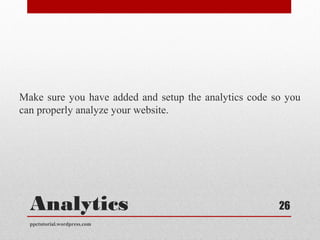 Analytics
Make sure you have added and setup the analytics code so you
can properly analyze your website.
ppctutorial.wordpress.com
26
 