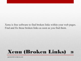 Xenu (Broken Links)
Xenu is free software to find broken links within your web pages.
Find and fix those broken links as soon as you find them.
ppctutorial.wordpress.com
28
 