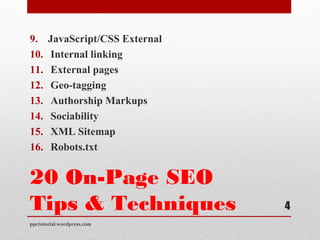 20 On-Page SEO
Tips & Techniques
9. JavaScript/CSS External
10. Internal linking
11. External pages
12. Geo-tagging
13. Authorship Markups
14. Sociability
15. XML Sitemap
16. Robots.txt
ppctutorial.wordpress.com
4
 