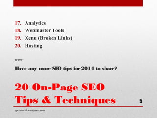 20 On-Page SEO
Tips & Techniques
17. Analytics
18. Webmaster Tools
19. Xenu (Broken Links)
20. Hosting
***
Have any more SEO tips for2014 to share?
ppctutorial.wordpress.com
5
 