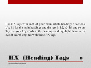 HX  (Heading) Tags
Use HX tags with each of your main article headings / sections.
Use h1 for the main headings and the re...