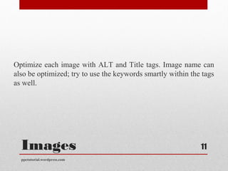 Images
Optimize each image with ALT and Title tags. Image name can
also be optimized; try to use the keywords smartly with...