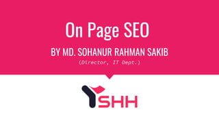 On Page SEO
BY MD. SOHANUR RAHMAN SAKIB
(Director, IT Dept.)
 
