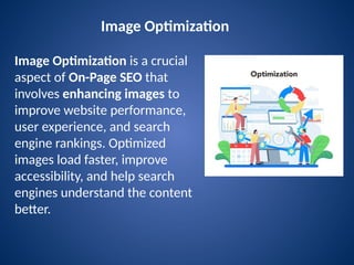 Image Optimization
Image Optimization is a crucial
aspect of On-Page SEO that
involves enhancing images to
improve website performance,
user experience, and search
engine rankings. Optimized
images load faster, improve
accessibility, and help search
engines understand the content
better.
 