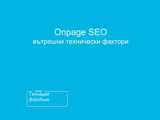 Геннадий
Воробьов
Onpage SEO
вътрешни технически фактори
 