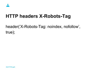 HTTP headers X-Robots-Tag
header(’X-Robots-Tag: noindex, nofollow’,
true);
 