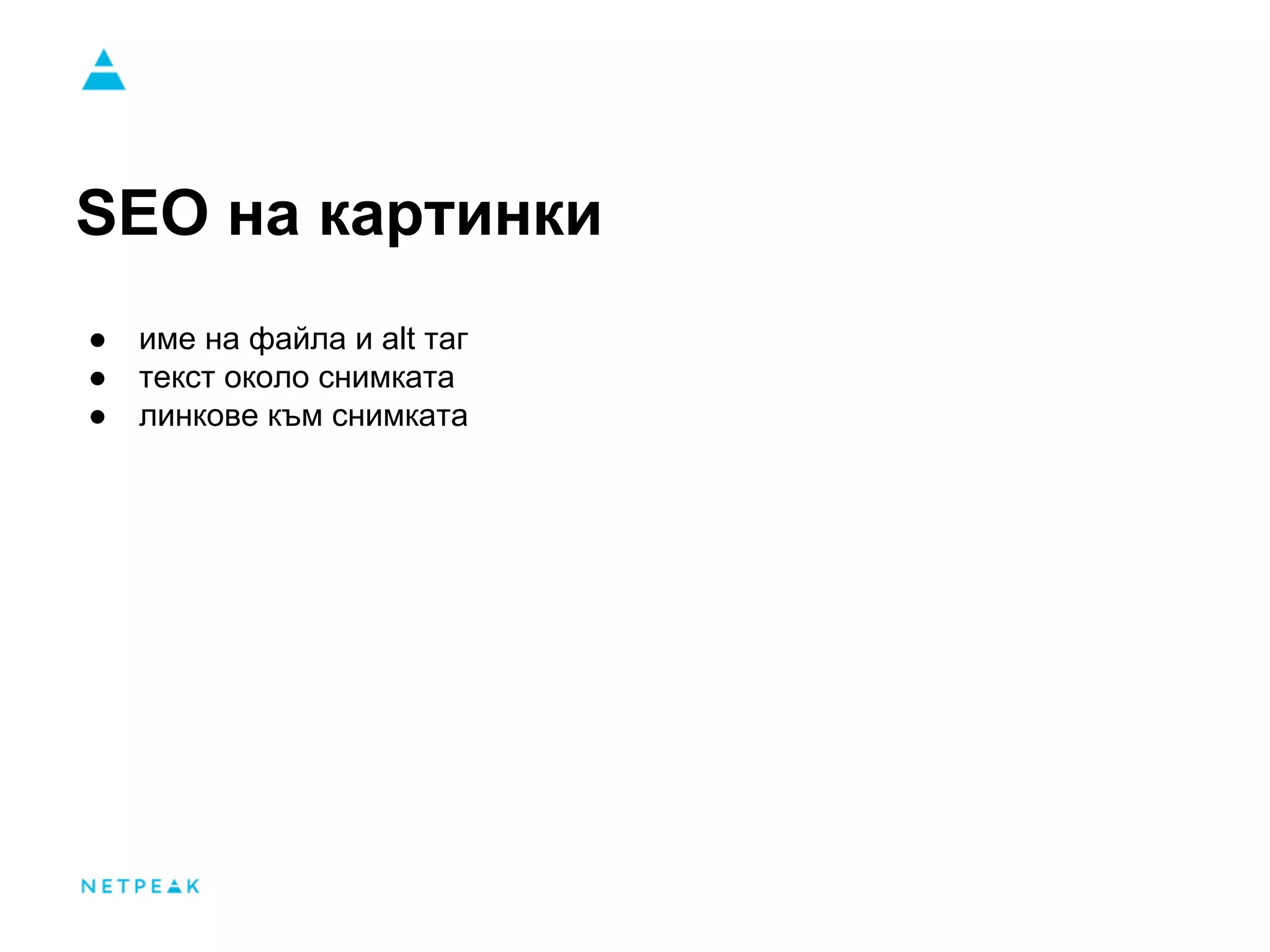 SEO на картинки
● име на файла и alt таг
● текст около снимката
● линкове към снимката
 