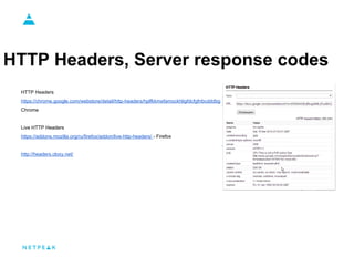 HTTP Headers, Server response codes
HTTP Headers
https://chrome.google.com/webstore/detail/http-headers/hplfkkmefamockhlig...