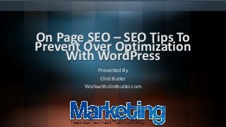 On Page SEO – SEO Tips To
Prevent Over Optimization
With WordPress
Presented By
Clint Butler
Workwithclintbutler.com

 