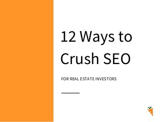 12 Ways to
Crush SEO
FOR REAL ESTATE INVESTORS
 