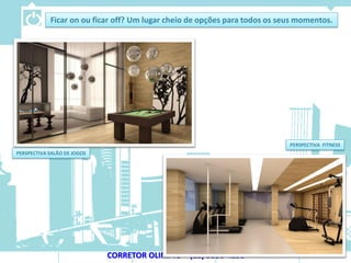 Ficar on ou ficar off? Um lugar cheio de opções para todos os seus momentos.




                                                                            PERSPECTIVA FITNESS
PERSPECTIVA SALÃO DE JOGOS




                             CORRETOR OLIMPIO – (11) 9536-4198
 