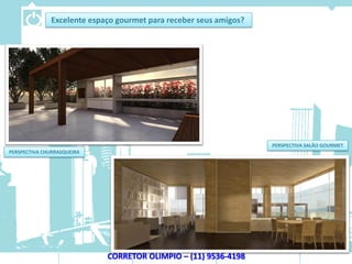Excelente espaço gourmet para receber seus amigos?




                                                                   PERSPECTIVA SALÃO GOURMET
PERSPECTIVA CHURRASQUEIRA




                            CORRETOR OLIMPIO – (11) 9536-4198
 