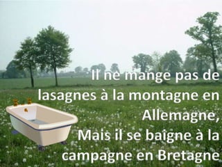 Il ne mange pas de lasagnes à la montagne en Allemagne, Maisil se baigne à la campagne en Bretagne