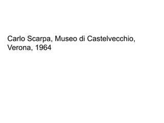 Carlo Scarpa, Museo di Castelvecchio,
Verona, 1964
 