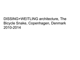 DISSING+WEITLING architecture, The
Bicycle Snake, Copenhagen, Denmark
2010-2014
 
