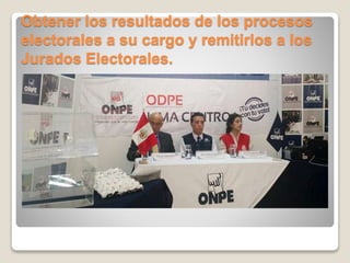 Obtener los resultados de los procesos
electorales a su cargo y remitirlos a los
Jurados Electorales.
