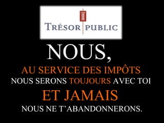 NOUS,
AU SERVICE DES IMPÔTS
NOUS SERONS TOUJOURS AVEC TOI

ET JAMAIS
NOUS NE T’ABANDONNERONS.
A.U.Saleem

 